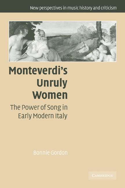 Monteverdi's Unruly Women; The Power of Song in Early Modern Italy (Paperback) 9780521120265