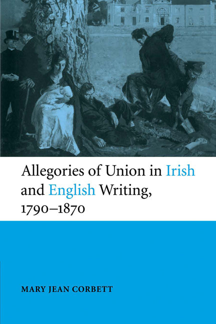 Allegories of Union in Irish and English Writing, 1790–1870; Politics, History, and the Family from Edgeworth to Arnold (Paperback) 9780521120944