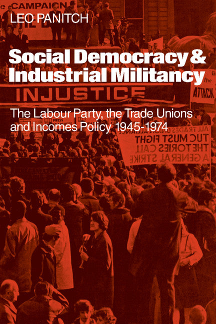 Social Democracy and Industrial Militiancy; The Labour Party, the Trade Unions and Incomes Policy, 1945–1947 (Paperback) 9780521125109