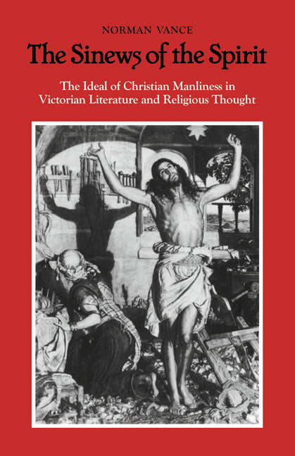 The Sinews of the Spirit; The Ideal of Christian Manliness in Victorian Literature and Religious Thought (Paperback) 9780521128605