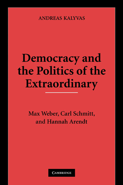 Democracy and the Politics of the Extraordinary; Max Weber, Carl Schmitt, and Hannah Arendt (Paperback) 9780521133418
