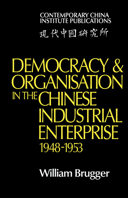 Democracy and Organisation in the Chinese Industrial Enterprise (1948–1953) (Paperback) 9780521134293