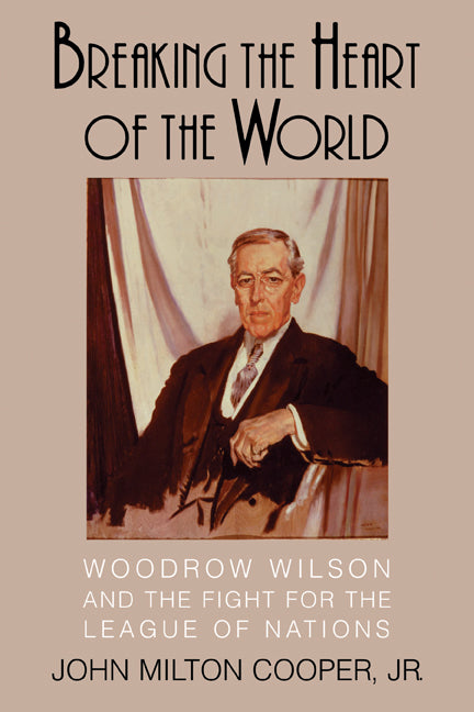Breaking the Heart of the World; Woodrow Wilson and the Fight for the League of Nations (Paperback) 9780521147651