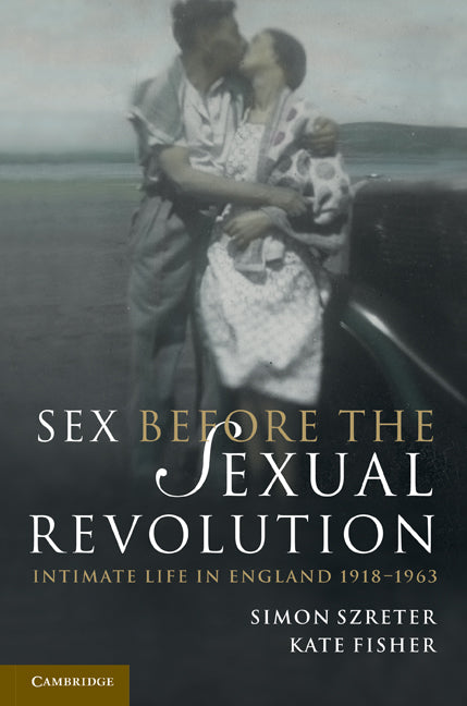 Sex Before the Sexual Revolution; Intimate Life in England 1918–1963 (Paperback) 9780521149327