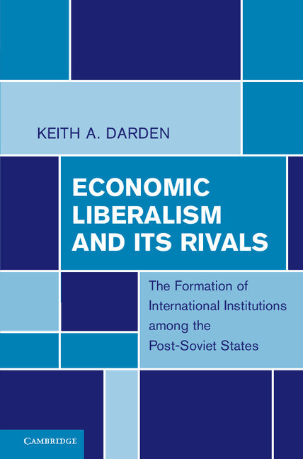 Economic Liberalism and Its Rivals; The Formation of International Institutions among the Post-Soviet States (Paperback) 9780521156257