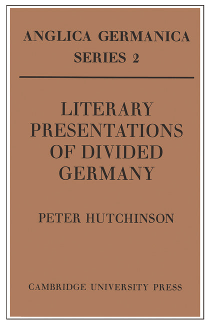 Literary Presentations of Divided Germany; The Development of a Central Theme in East German Fiction 1945–1970 (Paperback) 9780521157858