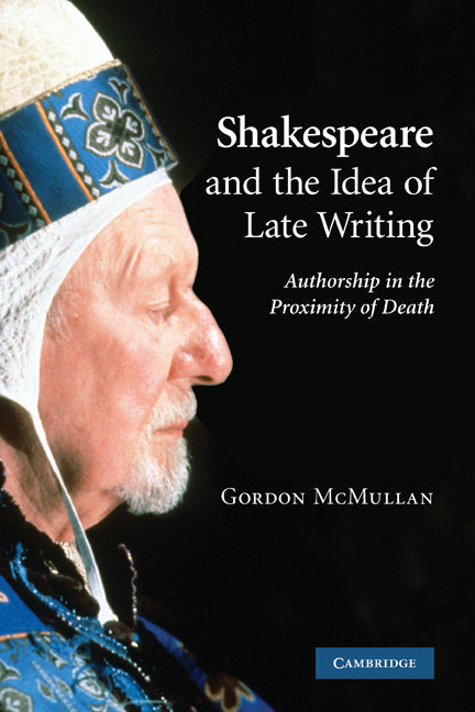 Shakespeare and the Idea of Late Writing; Authorship in the Proximity of Death (Paperback) 9780521158008