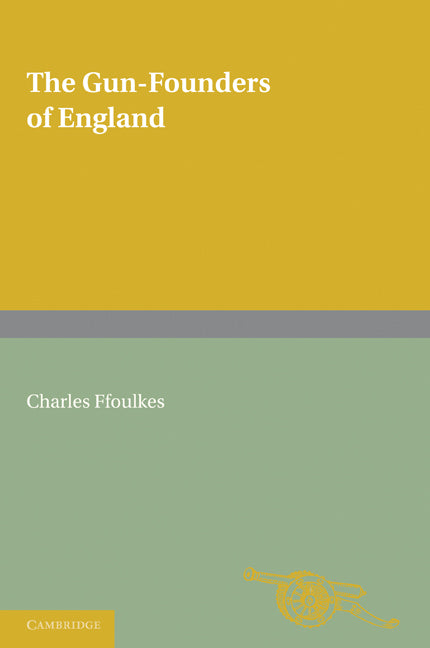 The Gun-Founders of England; With a List of English and Continental Gun-Founders from the XIV to the XIX Centuries (Paperback) 9780521170642