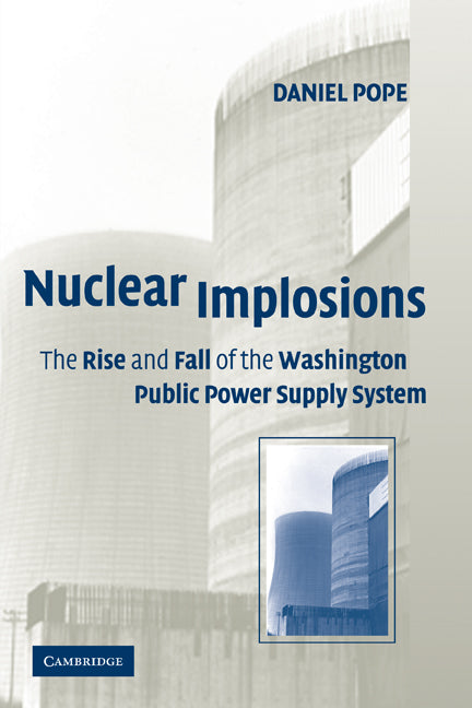 Nuclear Implosions; The Rise and Fall of the Washington Public Power Supply System (Paperback) 9780521179744