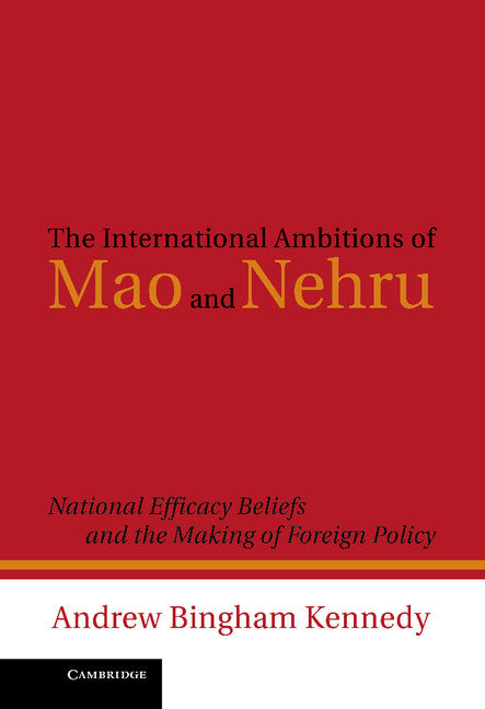 The International Ambitions of Mao and Nehru; National Efficacy Beliefs and the Making of Foreign Policy (Hardback) 9780521193511