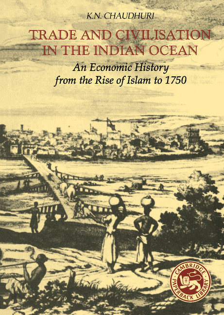 Trade and Civilisation in the Indian Ocean; An Economic History from the Rise of Islam to 1750 (Hardback) 9780521242264