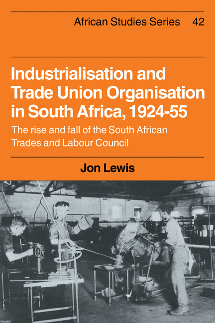 Industrialisation and Trade Union Organization in South Africa, 1924–1955; The Rise and Fall of the South African Trades and Labour Council (Hardback) 9780521263122