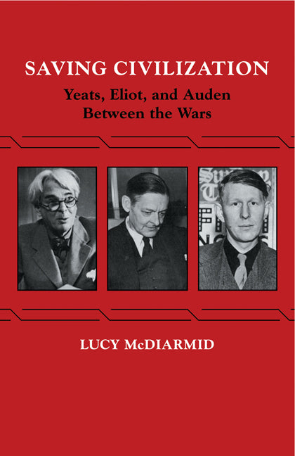 Saving Civilization; Yeats, Eliot, and Auden Between the Wars (Paperback) 9780521269308