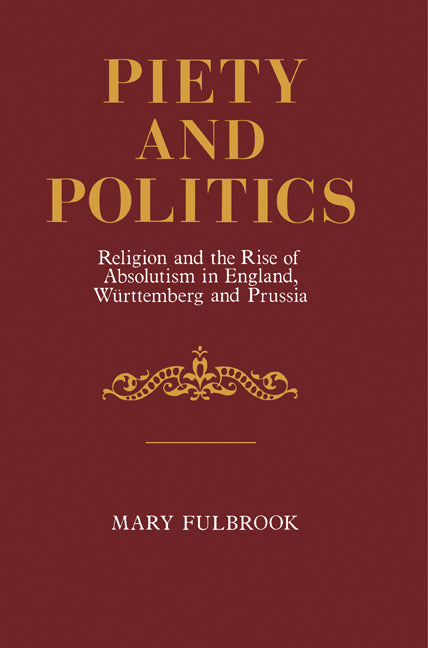 Piety and Politics; Religion and the Rise of Absolutism in England, Wurttemberg and Prussia (Paperback) 9780521276337