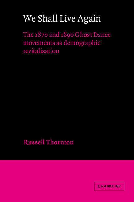 We Shall Live Again; The 1870 and 1890 Ghost Dance Movements as Demographic Revitalization (Hardback) 9780521328944