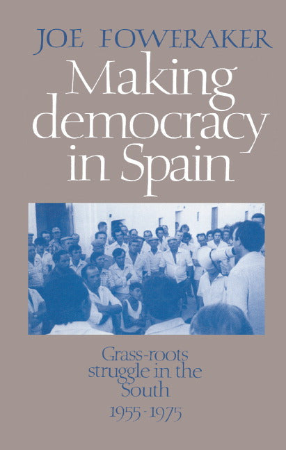 Making Democracy in Spain; Grass-Roots Struggle in the South, 1955–1975 (Hardback) 9780521354066