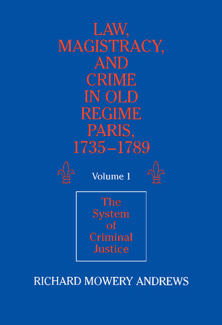 Law, Magistracy, and Crime in Old Regime Paris, 1735–1789: Volume 1, The System of Criminal Justice (Hardback) 9780521361699