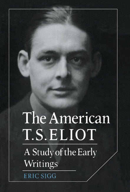 The American T. S. Eliot; A Study of the Early Writings (Hardback) 9780521365611