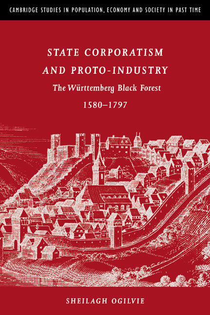State Corporatism and Proto-Industry; The Württemberg Black Forest, 1580–1797 (Hardback) 9780521372091