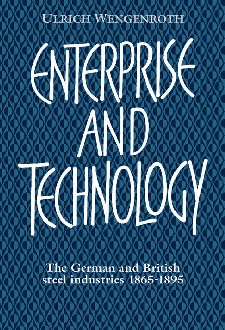 Enterprise and Technology; The German and British Steel Industries, 1897–1914 (Hardback) 9780521384254
