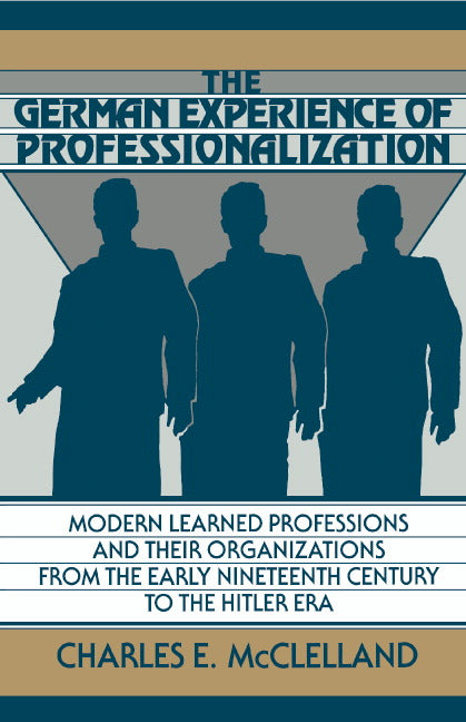 The German Experience of Professionalization; Modern Learned Professions and their Organizations from the Early Nineteenth Century to the Hitler Era (Hardback) 9780521394574