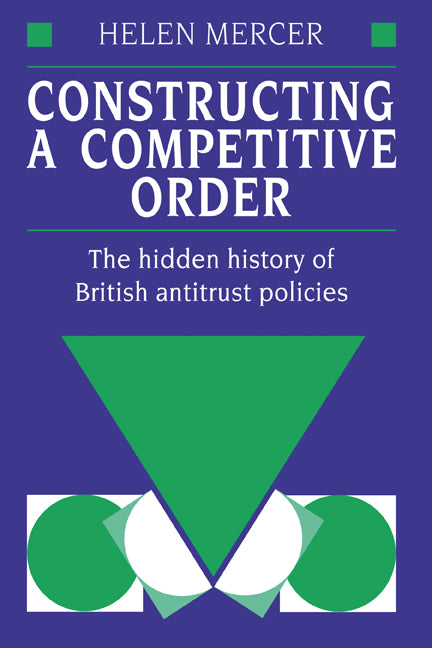 Constructing a Competitive Order; The Hidden History of British Antitrust Policies (Hardback) 9780521412926