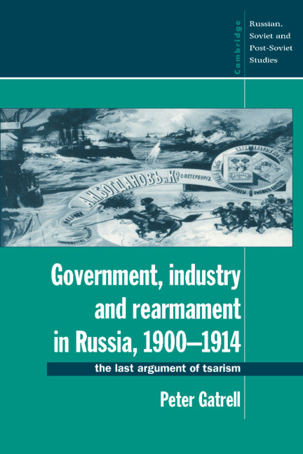 Government, Industry and Rearmament in Russia, 1900–1914; The Last Argument of Tsarism (Paperback) 9780521466196