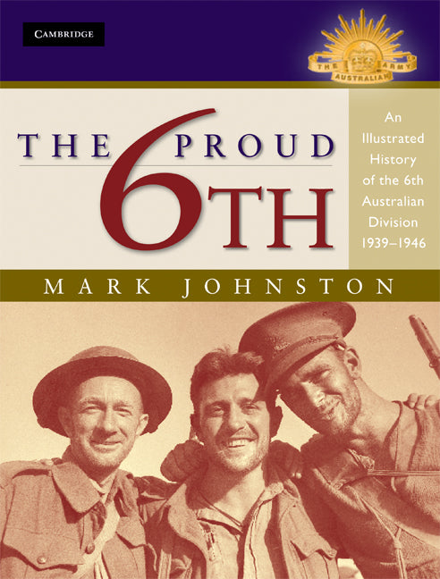 The Proud 6th; An Illustrated History of the 6th Australian Division 1939–1946 (Hardback) 9780521514118