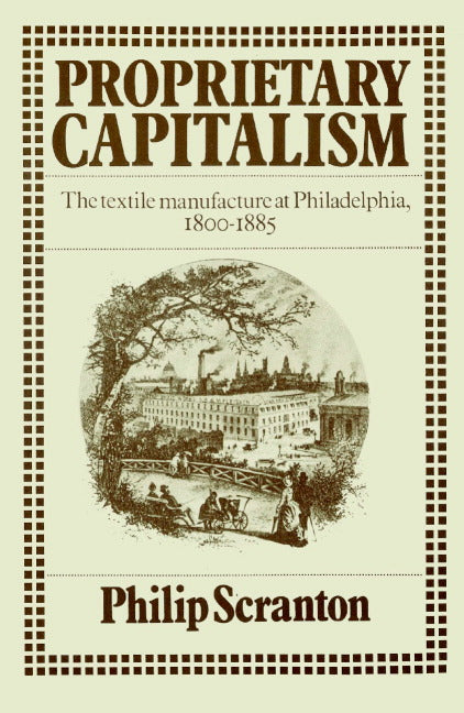 Proprietary Capitalism; The Textile Manufacture at Philadelphia, 1800–1885 (Paperback) 9780521521352