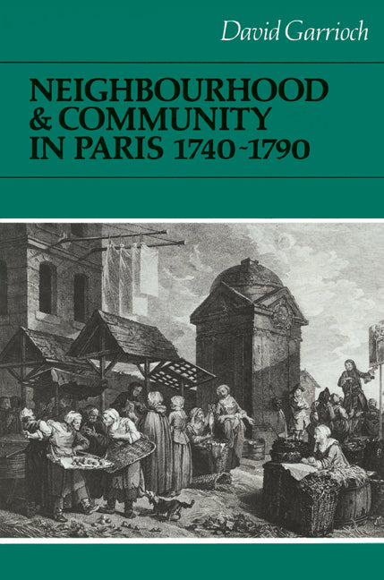 Neighbourhood and Community in Paris, 1740–1790 (Paperback) 9780521522311