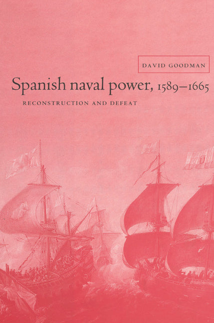 Spanish Naval Power, 1589–1665; Reconstruction and Defeat (Paperback) 9780521522571