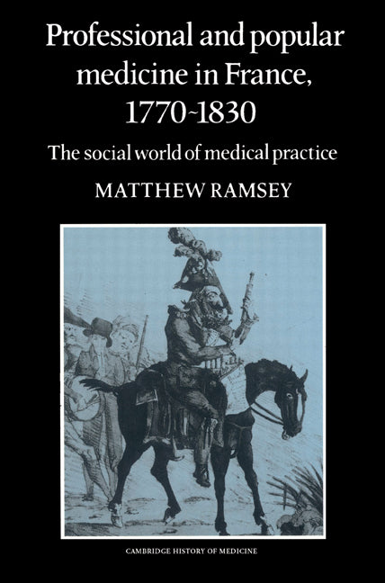 Professional and Popular Medicine in France 1770–1830; The Social World of Medical Practice (Paperback) 9780521524605