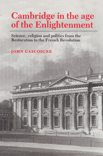 Cambridge in the Age of the Enlightenment; Science, Religion and Politics from the Restoration to the French Revolution (Paperback) 9780521524971