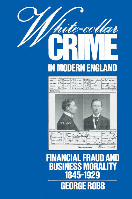White-Collar Crime in Modern England; Financial Fraud and Business Morality, 1845–1929 (Paperback) 9780521526128