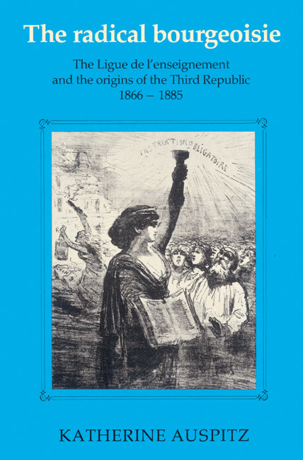 The Radical Bourgeoisie; The Ligue de l'Enseignement and the Origins of the Third Republic 1866–1885 (Paperback) 9780521526869
