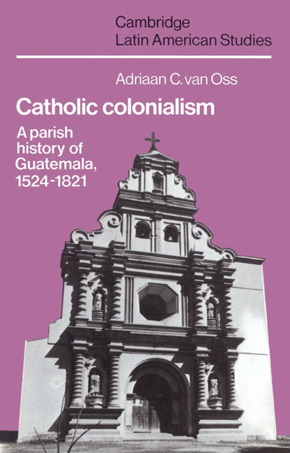 Catholic Colonialism; A Parish History of Guatemala, 1524–1821 (Paperback) 9780521527125