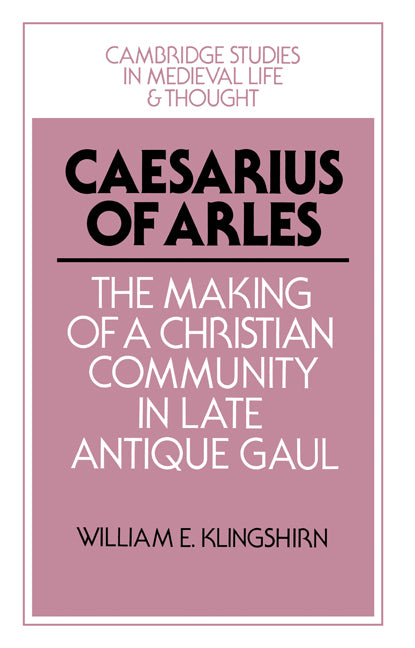 Caesarius of Arles; The Making of a Christian Community in Late Antique Gaul (Paperback) 9780521528528
