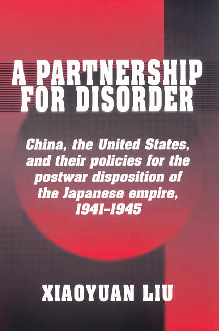 A Partnership for Disorder; China, the United States, and their Policies for the Postwar Disposition of the Japanese Empire, 1941–1945 (Paperback) 9780521528559