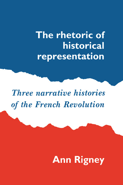 The Rhetoric of Historical Representation; Three Narrative Histories of the French Revolution (Paperback) 9780521530682