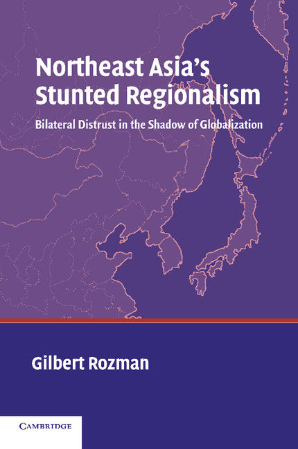 Northeast Asia's Stunted Regionalism; Bilateral Distrust in the Shadow of Globalization (Paperback) 9780521543606