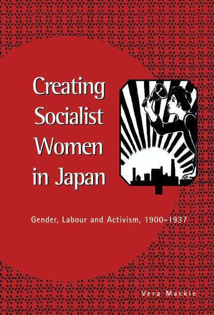Creating Socialist Women in Japan; Gender, Labour and Activism, 1900–1937 (Hardback) 9780521551373