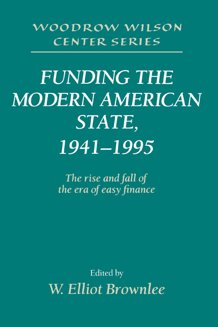 Funding the Modern American State, 1941–1995; The Rise and Fall of the Era of Easy Finance (Hardback) 9780521552400