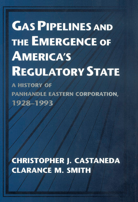 Gas Pipelines and the Emergence of America's Regulatory State; A History of Panhandle Eastern Corporation, 1928–1993 (Hardback) 9780521561662
