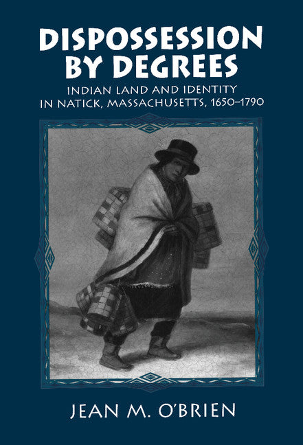 Dispossession by Degrees; Indian Land and Identity in Natick, Massachusetts, 1650–1790 (Hardback) 9780521561723