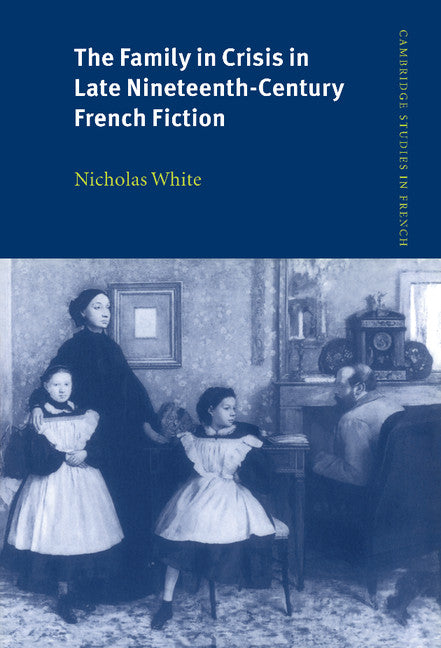 The Family in Crisis in Late Nineteenth-Century French Fiction (Hardback) 9780521562744