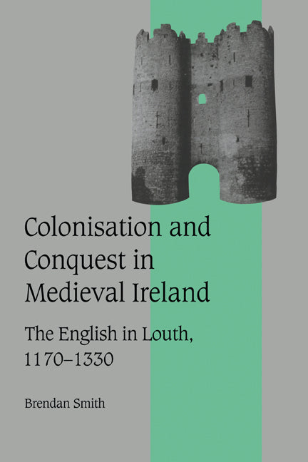 Colonisation and Conquest in Medieval Ireland; The English in Louth, 1170–1330 (Hardback) 9780521573207