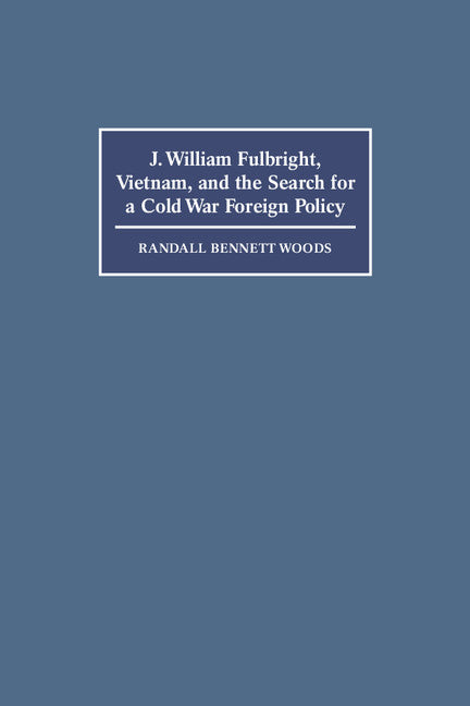 J. William Fulbright, Vietnam, and the Search for a Cold War Foreign Policy (Paperback) 9780521588003
