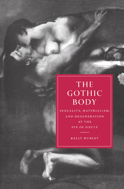 The Gothic Body; Sexuality, Materialism, and Degeneration at the Fin de Siècle (Paperback) 9780521607117