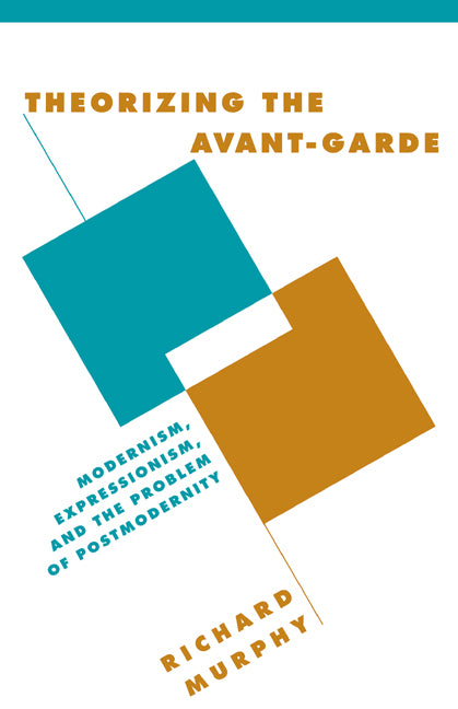 Theorizing the Avant-Garde; Modernism, Expressionism, and the Problem of Postmodernity (Hardback) 9780521632911