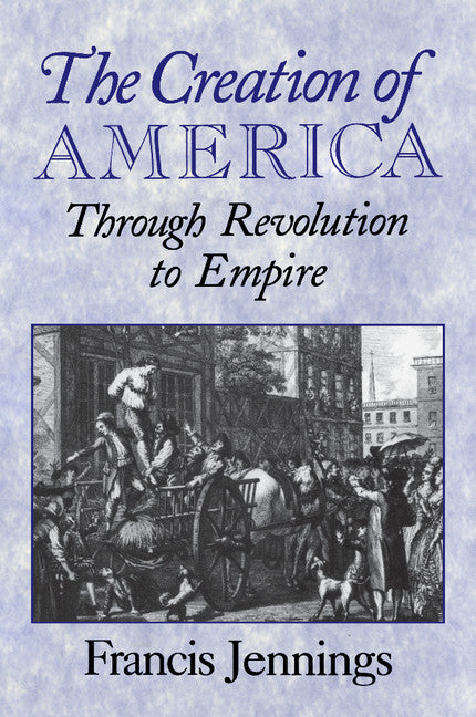 The Creation of America; Through Revolution to Empire (Paperback) 9780521664813
